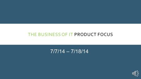 THE BUSINESS OF IT PRODUCT FOCUS 7/7/14 – 7/18/14.