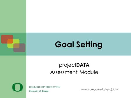 Www.uoregon.edu/~projdata Goal Setting project DATA Assessment Module.