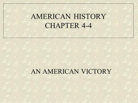 AMERICAN HISTORY CHAPTER 4-4 AN AMERICAN VICTORY.