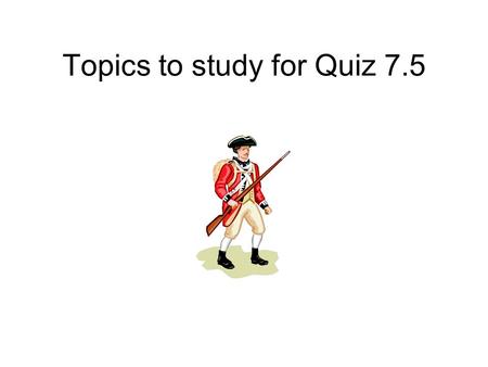 Topics to study for Quiz 7.5. In the West Who – George Rogers Clark First target – Kaskaskia Vincennes – First the Patriots took control of it, then the.