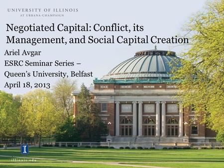 Negotiated Capital: Conflict, its Management, and Social Capital Creation Ariel Avgar ESRC Seminar Series – Queen’s University, Belfast April 18, 2013.