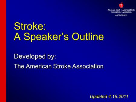 Stroke: A Speaker’s Outline Developed by: The American Stroke Association Developed by: The American Stroke Association Updated 4.19.2011.