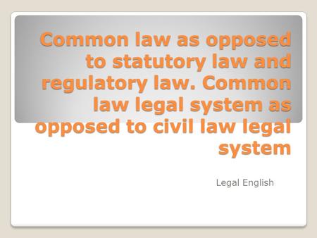 Common law as opposed to statutory law and regulatory law. Common law legal system as opposed to civil law legal system Legal English.