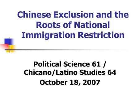 Chinese Exclusion and the Roots of National Immigration Restriction Political Science 61 / Chicano/Latino Studies 64 October 18, 2007.