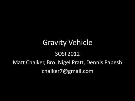 Gravity Vehicle SOSI 2012 Matt Chalker, Bro. Nigel Pratt, Dennis Papesh