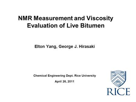 NMR Measurement and Viscosity Evaluation of Live Bitumen Elton Yang, George J. Hirasaki Chemical Engineering Dept. Rice University April 26, 2011.