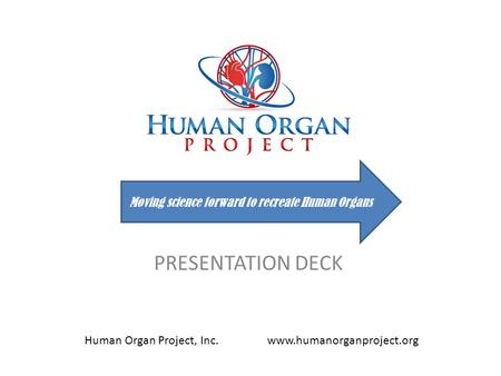PRESENTATION DECK Moving science forward to recreate Human Organs Human Organ Project, Inc. www.humanorganproject.org.