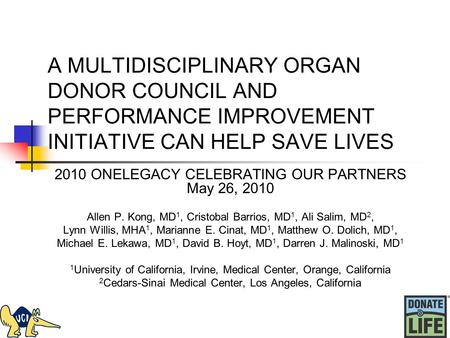 A MULTIDISCIPLINARY ORGAN DONOR COUNCIL AND PERFORMANCE IMPROVEMENT INITIATIVE CAN HELP SAVE LIVES 2010 ONELEGACY CELEBRATING OUR PARTNERS May 26, 2010.