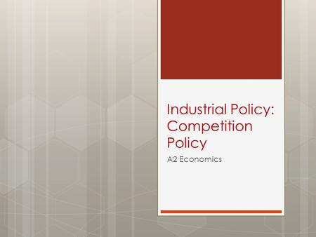 Industrial Policy: Competition Policy A2 Economics.