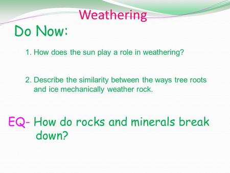Weathering Do Now: EQ- How do rocks and minerals break down?