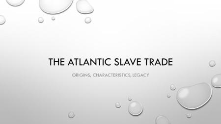 THE ATLANTIC SLAVE TRADE ORIGINS, CHARACTERISTICS, LEGACY.