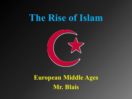 The Rise of Islam European Middle Ages Mr. Blais.