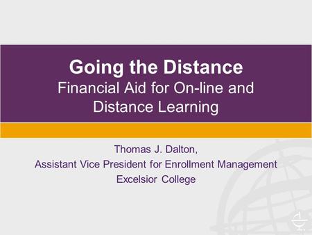 Going the Distance Financial Aid for On-line and Distance Learning Thomas J. Dalton, Assistant Vice President for Enrollment Management Excelsior College.