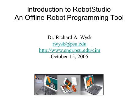 Introduction to RobotStudio An Offline Robot Programming Tool Dr. Richard A. Wysk  October 15, 2005