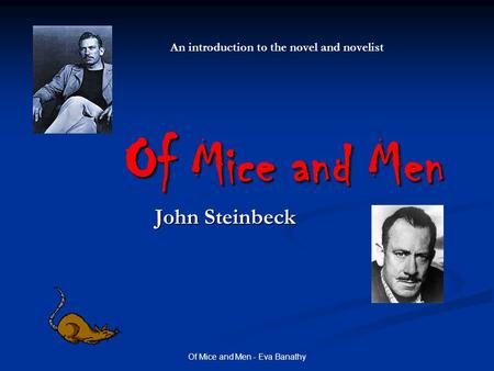 Of Mice and Men - Eva Banathy Of Mice and Men John Steinbeck An introduction to the novel and novelist.