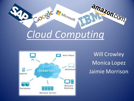 Cloud Computing Will Crowley Monica Lopez Jaimie Morrison.