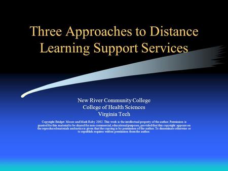 Three Approaches to Distance Learning Support Services New River Community College College of Health Sciences Virginia Tech Copyright Bridget Moore and.