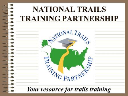 NATIONAL TRAILS TRAINING PARTNERSHIP Your resource for trails training.