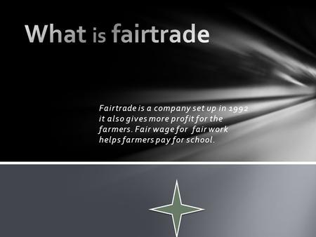 Fairtrade is a company set up in 1992 it also gives more profit for the farmers. Fair wage for fair work helps farmers pay for school.