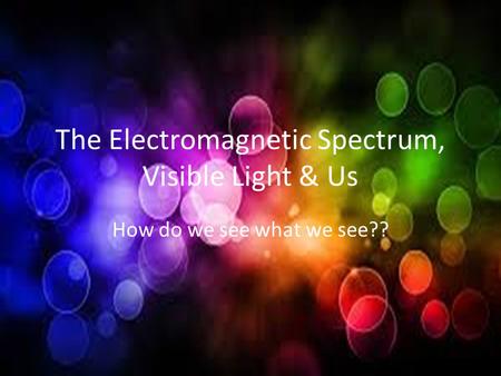 The Electromagnetic Spectrum, Visible Light & Us