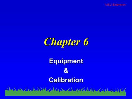 MSU Extension Chapter 6 Equipment & Calibration. MSU Extension Equipment Selection n Depends on… –target –type of application –pest to be controlled –pesticide.