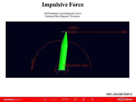 1 Impulsive Force GUI Familiarity Level Required: Lower Estimated Time Required: 20 minutes MSC.ADAMS 2005 r2.
