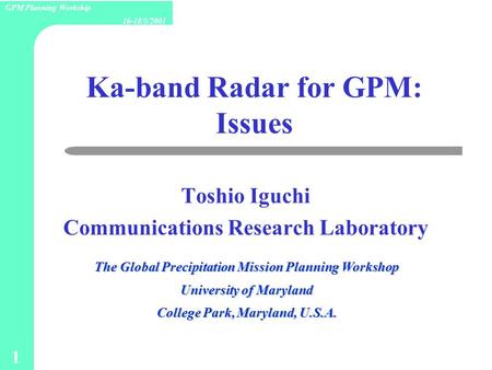 1 16-18/5/2001 GPM Planning Workship Ka-band Radar for GPM: Issues Toshio Iguchi Communications Research Laboratory The Global Precipitation Mission Planning.