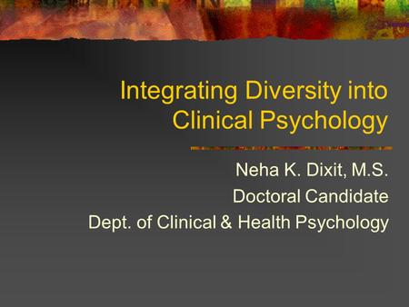 Integrating Diversity into Clinical Psychology Neha K. Dixit, M.S. Doctoral Candidate Dept. of Clinical & Health Psychology.