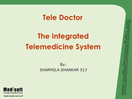 Tele Doctor The Integrated Telemedicine System By: SHARMILA SHANKAR 513.
