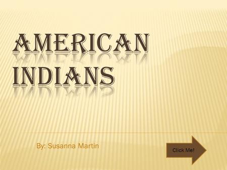 American Indians By: Susanna Martin Click Me!.