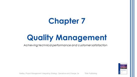 Hartley, Project Management: Integrating Strategy, Operations and Change, 3e Tilde Publishing Chapter 7 Quality Management Achieving technical performance.