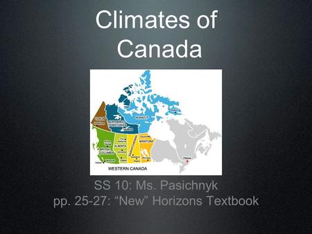 Climates of Canada SS 10: Ms. Pasichnyk pp. 25-27: “New” Horizons Textbook.