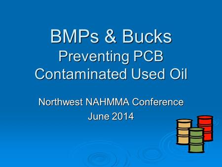 BMPs & Bucks Preventing PCB Contaminated Used Oil Northwest NAHMMA Conference June 2014.