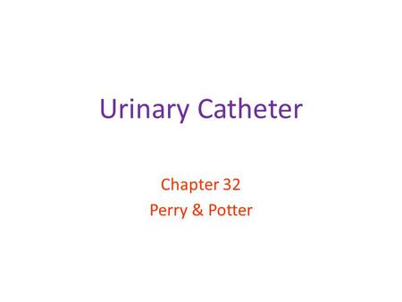 Urinary Catheter Chapter 32 Perry & Potter.