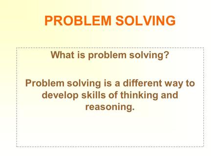 PROBLEM SOLVING What is problem solving? Problem solving is a different way to develop skills of thinking and reasoning.