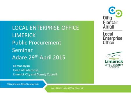 Oifig fiontair Áitiúil Luimneach Local Enterprise Office Limerick __________ LOCAL ENTERPRISE OFFICE LIMERICK Public Procurement Seminar Adare 29 th April.