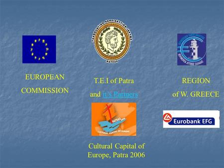 EUROPEAN COMMISSION T.E.I of Patra and it’s Partnersit’s Partners REGION of W. GREECE Cultural Capital of Europe, Patra 2006.