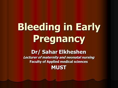 Bleeding in Early Pregnancy Dr/ Sahar Elkheshen Lecturer of maternity and neonatal nursing Faculty of Applied medical sciences MUST.