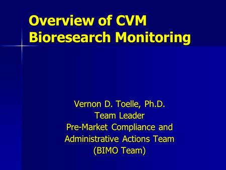 Vernon D. Toelle, Ph.D. Team Leader Pre-Market Compliance and Administrative Actions Team (BIMO Team) Overview of CVM Bioresearch Monitoring.