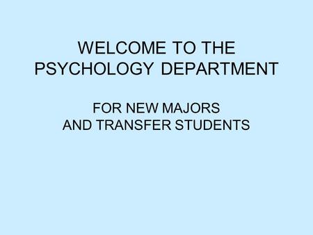 WELCOME TO THE PSYCHOLOGY DEPARTMENT FOR NEW MAJORS AND TRANSFER STUDENTS.