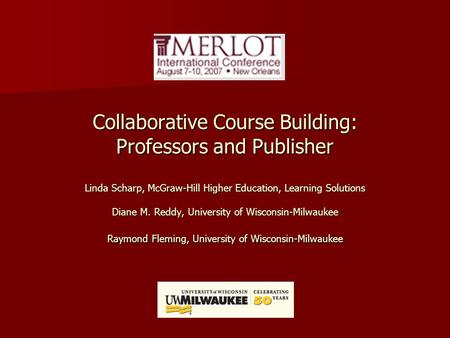 Collaborative Course Building: Professors and Publisher Linda Scharp, McGraw-Hill Higher Education, Learning Solutions Diane M. Reddy, University of Wisconsin-Milwaukee.