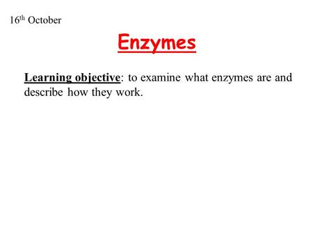 Enzymes Learning objective: to examine what enzymes are and