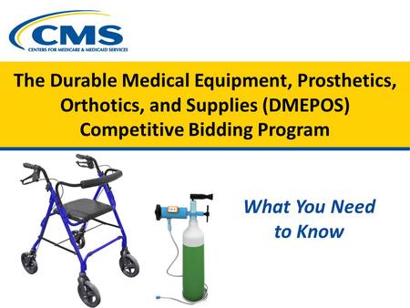 The Durable Medical Equipment, Prosthetics, Orthotics, and Supplies (DMEPOS) Competitive Bidding Program What You Need to Know.