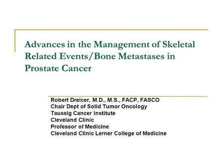 Advances in the Management of Skeletal Related Events/Bone Metastases in Prostate Cancer Robert Dreicer, M.D., M.S., FACP, FASCO Chair Dept of Solid Tumor.