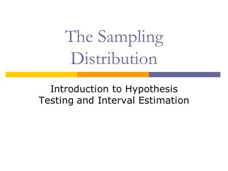 The Sampling Distribution Introduction to Hypothesis Testing and Interval Estimation.