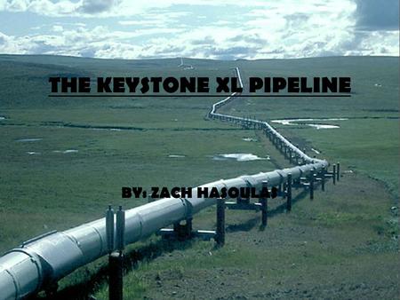 THE KEYSTONE XL PIPELINE BY: ZACH HASOULAS. WHAT IS THE PIPELINE? The Keystone XL Pipeline is a proposed extension of the original Keystone Pipeline System.