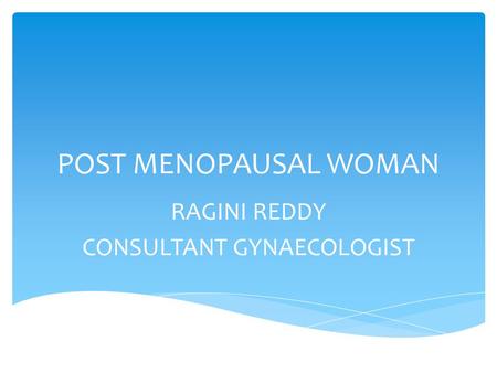 POST MENOPAUSAL WOMAN RAGINI REDDY CONSULTANT GYNAECOLOGIST.