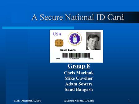 1 Mon. December 3, 2001A Secure National ID Card Group 8 Chris Marinak Mike Cuvelier Adam Sowers Saud Bangash.