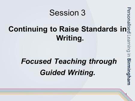 1 Session 3 Continuing to Raise Standards in Writing. Focused Teaching through Guided Writing.