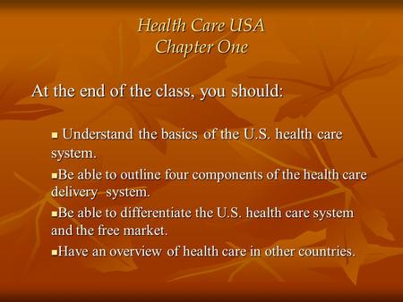 Health Care USA Chapter One At the end of the class, you should: Understand the basics of the U.S. health care system. Understand the basics of the U.S.